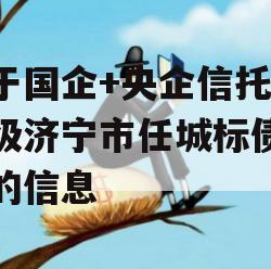 关于国企+央企信托-地级济宁市任城标债政信的信息