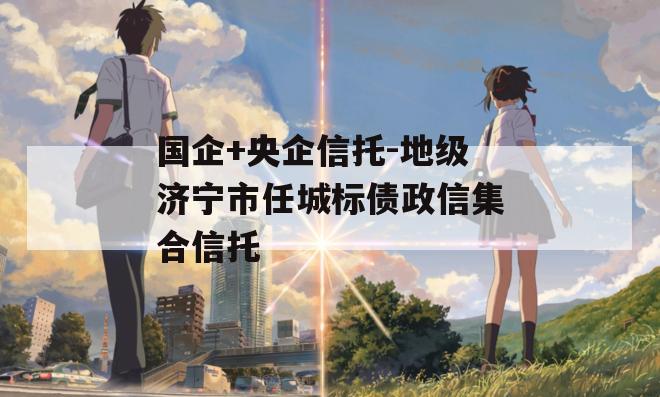 国企+央企信托-地级济宁市任城标债政信集合信托