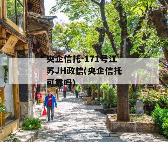 央企信托-171号江苏JH政信(央企信托可靠吗)