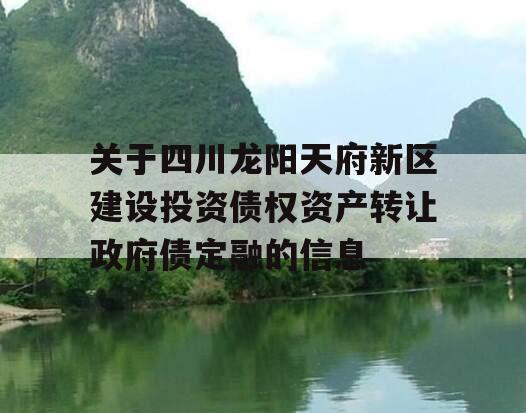 关于四川龙阳天府新区建设投资债权资产转让政府债定融的信息