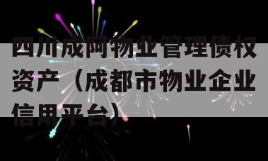 四川成阿物业管理债权资产（成都市物业企业信用平台）