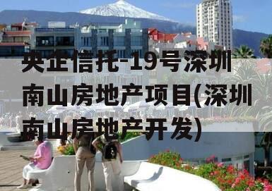 央企信托-19号深圳南山房地产项目(深圳南山房地产开发)