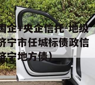 国企+央企信托-地级济宁市任城标债政信（济宁地方债）