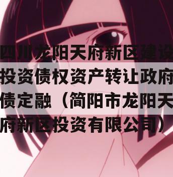 四川龙阳天府新区建设投资债权资产转让政府债定融（简阳市龙阳天府新区投资有限公司）