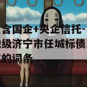 包含国企+央企信托-地级济宁市任城标债政信的词条