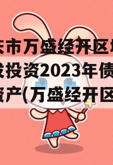 重庆市万盛经开区城市开发投资2023年债权资产(万盛经开区发展)