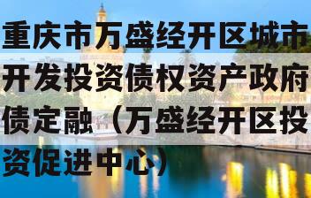 重庆市万盛经开区城市开发投资债权资产政府债定融（万盛经开区投资促进中心）