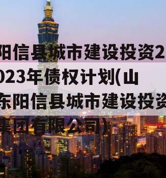 阳信县城市建设投资2023年债权计划(山东阳信县城市建设投资集团有限公司)
