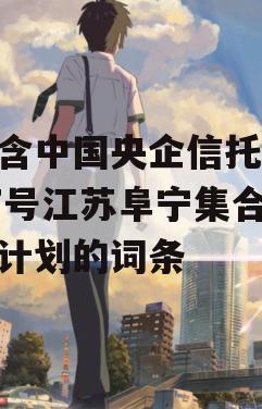 包含中国央企信托-207号江苏阜宁集合信托计划的词条