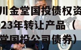 四川金堂国投债权资产2023年转让产品（金堂国投公司债券）