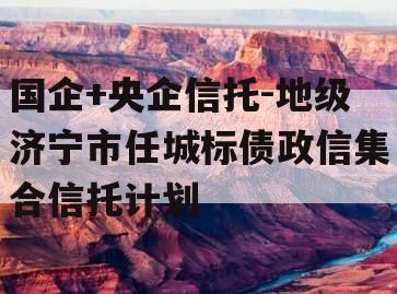 国企+央企信托-地级济宁市任城标债政信集合信托计划