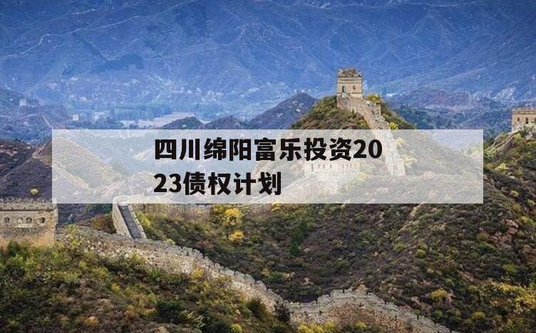四川绵阳富乐投资2023债权计划