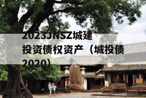 2023JNSZ城建投资债权资产（城投债2020）