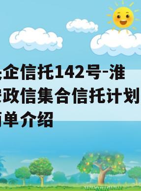 央企信托142号-淮安政信集合信托计划的简单介绍