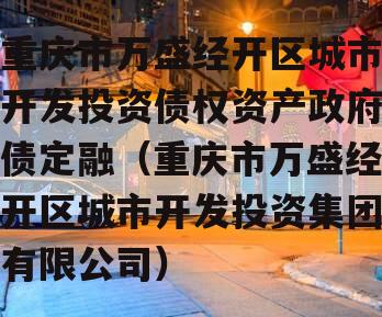 重庆市万盛经开区城市开发投资债权资产政府债定融（重庆市万盛经开区城市开发投资集团有限公司）