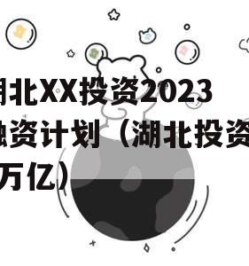 湖北XX投资2023融资计划（湖北投资23万亿）