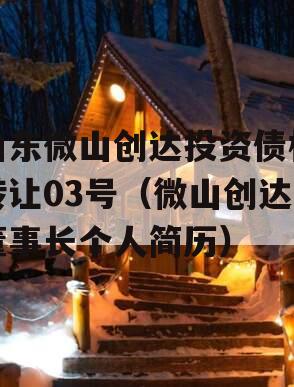 山东微山创达投资债权转让03号（微山创达董事长个人简历）