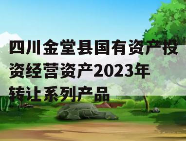 四川金堂县国有资产投资经营资产2023年转让系列产品