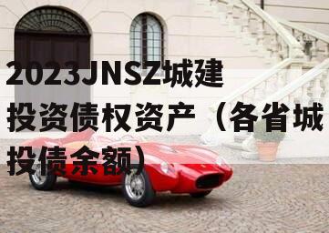 2023JNSZ城建投资债权资产（各省城投债余额）