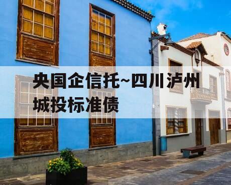 央国企信托～四川泸州城投标准债