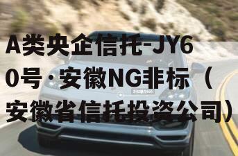 A类央企信托-JY60号·安徽NG非标（安徽省信托投资公司）