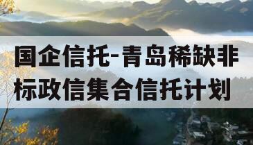 国企信托-青岛稀缺非标政信集合信托计划