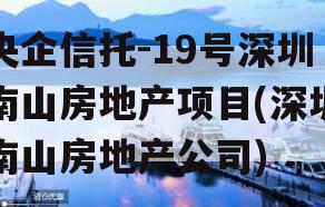 央企信托-19号深圳南山房地产项目(深圳南山房地产公司)