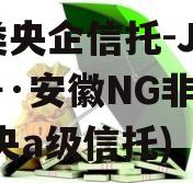 A类央企信托-JY60号·安徽NG非标(中央a级信托)