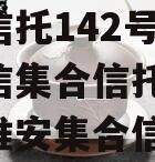 央企信托142号-淮安政信集合信托计划(江苏淮安集合信托)