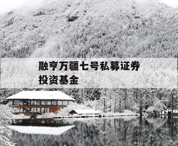 融亨万疆七号私募证券投资基金