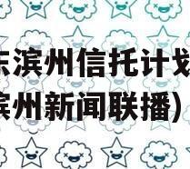 山东滨州信托计划(山东滨州新闻联播)