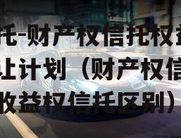信托-财产权信托权益转让计划（财产权信托和收益权信托区别）