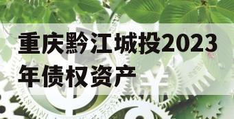 重庆黔江城投2023年债权资产