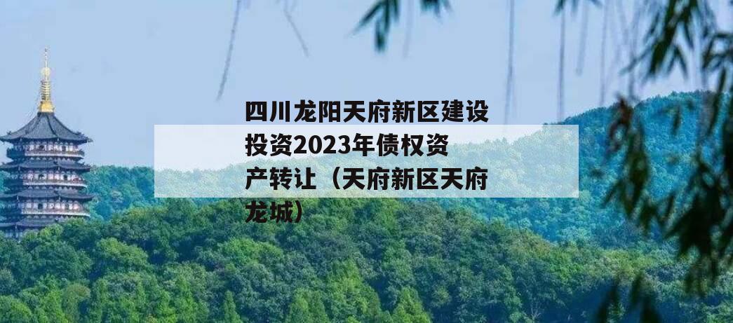 四川龙阳天府新区建设投资2023年债权资产转让（天府新区天府龙城）