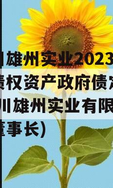 四川雄州实业2023年债权资产政府债定融(四川雄州实业有限公司董事长)