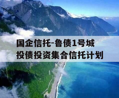 国企信托-鲁债1号城投债投资集合信托计划