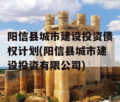 阳信县城市建设投资债权计划(阳信县城市建设投资有限公司)
