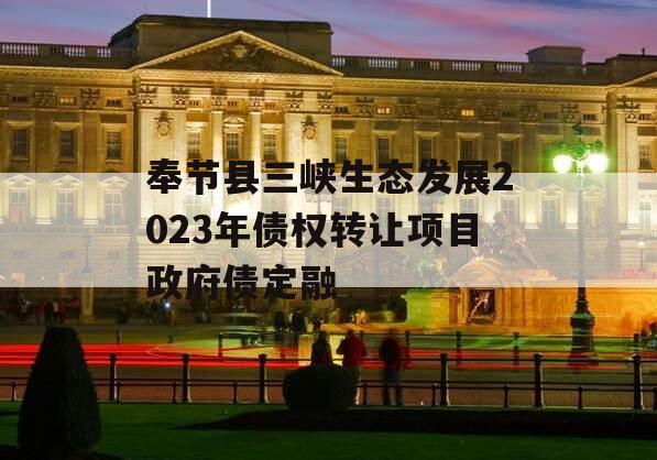 奉节县三峡生态发展2023年债权转让项目政府债定融