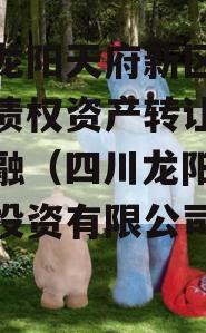 四川龙阳天府新区建设投资债权资产转让政府债定融（四川龙阳天府新区投资有限公司招聘）