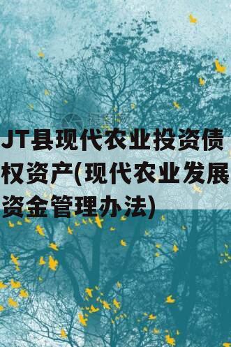 JT县现代农业投资债权资产(现代农业发展资金管理办法)