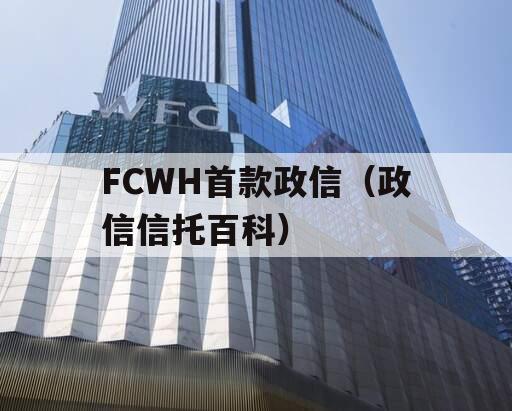 FCWH首款政信（政信信托百科）