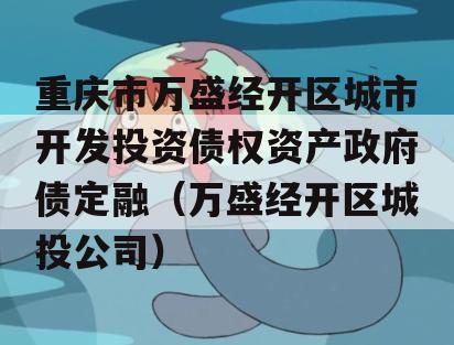 重庆市万盛经开区城市开发投资债权资产政府债定融（万盛经开区城投公司）