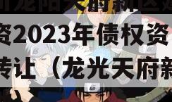 四川龙阳天府新区建设投资2023年债权资产转让（龙光天府新区拿地）