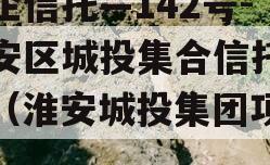 央企信托—142号-淮安区城投集合信托计划（淮安城投集团项目）