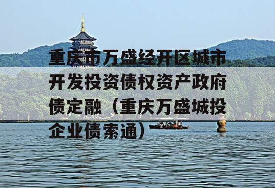 重庆市万盛经开区城市开发投资债权资产政府债定融（重庆万盛城投企业债索通）