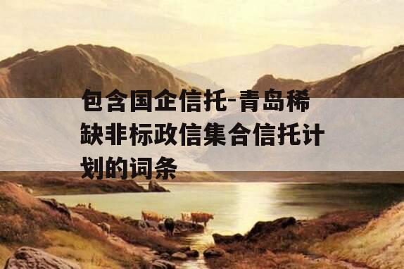 包含国企信托-青岛稀缺非标政信集合信托计划的词条