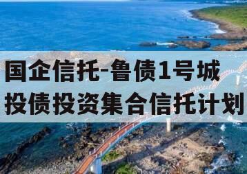 国企信托-鲁债1号城投债投资集合信托计划