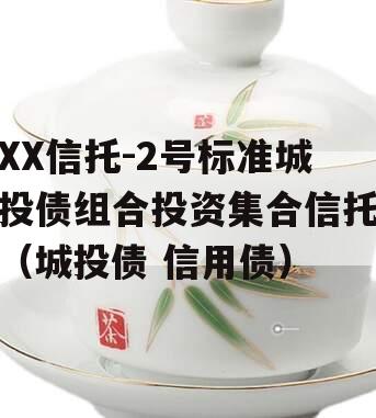 XX信托-2号标准城投债组合投资集合信托（城投债 信用债）