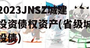 2023JNSZ城建投资债权资产(省级城投债)