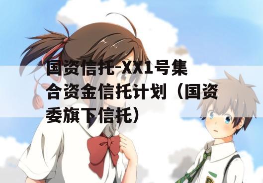 国资信托-XX1号集合资金信托计划（国资委旗下信托）
